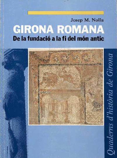 Girona romana : de la fundació a la fi del món antic [Monografia]