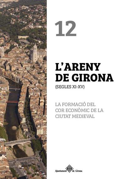 L'Areny de Girona : segles XI-XV : la formació del cor econòmic de la ciutat medieval [Monografia]