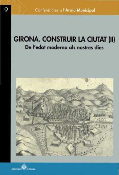 Girona. Construir la ciutat (II) : de l'edat moderna als nostres dies [Monografia]