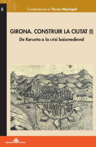 Girona. Construir la ciutat (I) : de Kerunta a la crisi baixmedieval [Monografia]