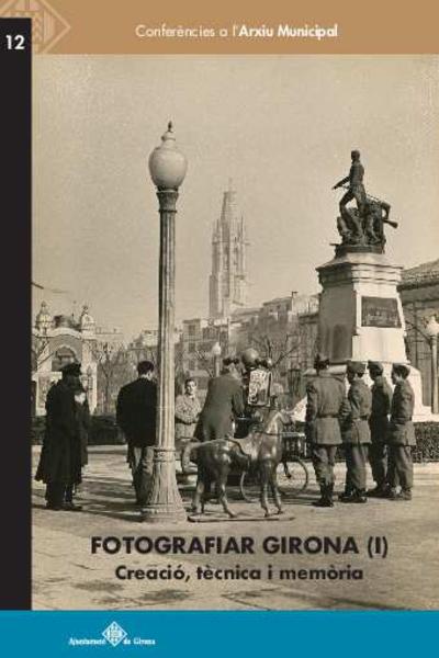 Fotografiar Girona (I) : creació, tècnica i memòria [Monografia]