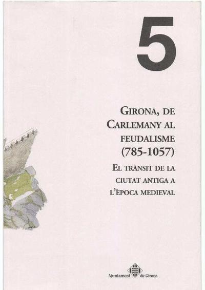 Girona, de Carlemany al feudalisme : 785-1057 : el trànsit de la ciutat antiga a l'època medieval [Monografia]